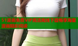 51漫画免费VIP高清离线下载畅享海量漫画精彩阅读
