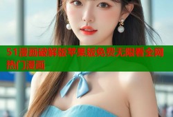 51漫画破解版苹果版免费无限看全网热门漫画