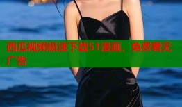 西瓜视频极速下载51漫画，免费看无广告