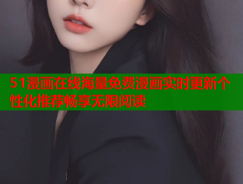 51漫画在线海量免费漫画实时更新个性化推荐畅享无限阅读