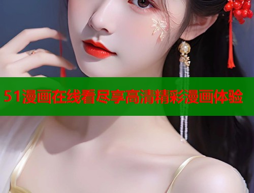 51漫画在线看尽享高清精彩漫画体验