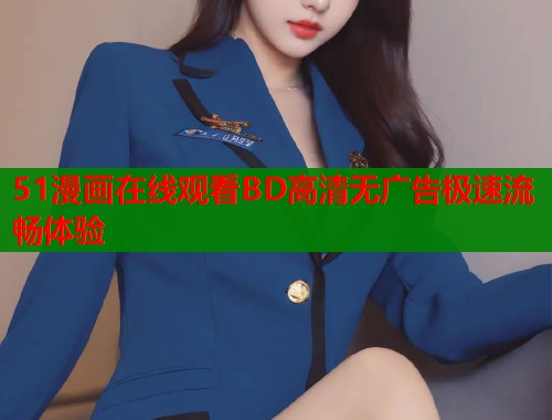 51漫画在线观看BD高清无广告极速流畅体验