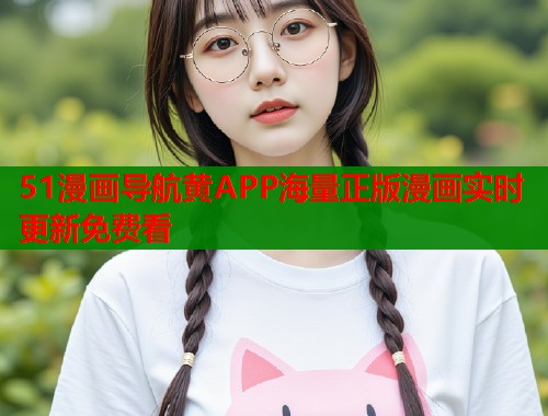 51漫画导航黄APP海量正版漫画实时更新免费看