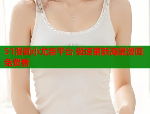 51漫画小尤奈平台 极速更新海量漫画免费看