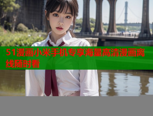 51漫画小米手机专享海量高清漫画离线随时看