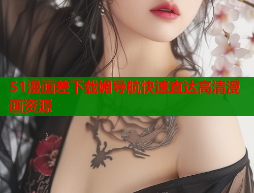 51漫画差下载媚导航快速直达高清漫画资源