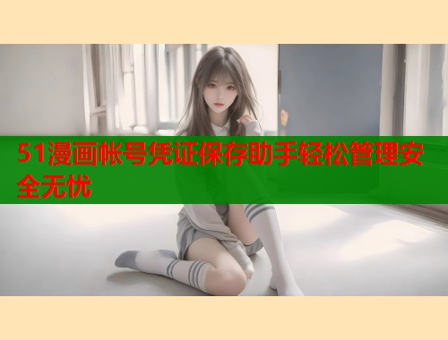 51漫画帐号凭证保存助手轻松管理安全无忧