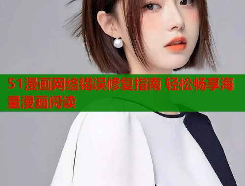 51漫画网络错误修复指南 轻松畅享海量漫画阅读