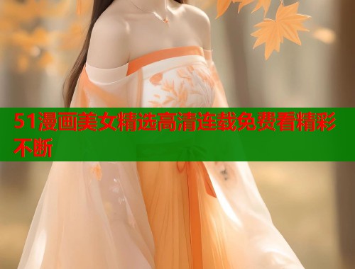 51漫画美女精选高清连载免费看精彩不断