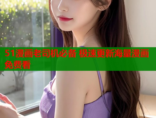 51漫画老司机必备 极速更新海量漫画免费看