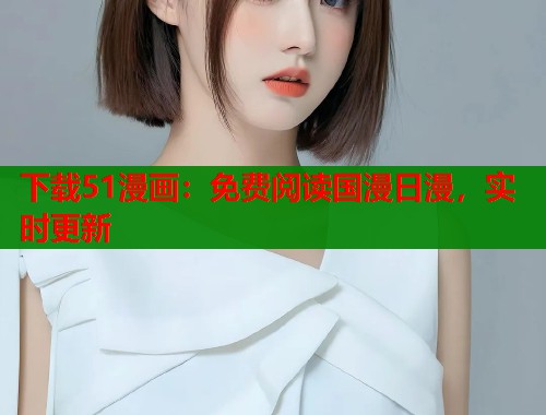 下载51漫画：免费阅读国漫日漫，实时更新