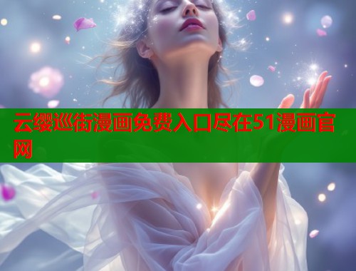云缨巡街漫画免费入口尽在51漫画官网