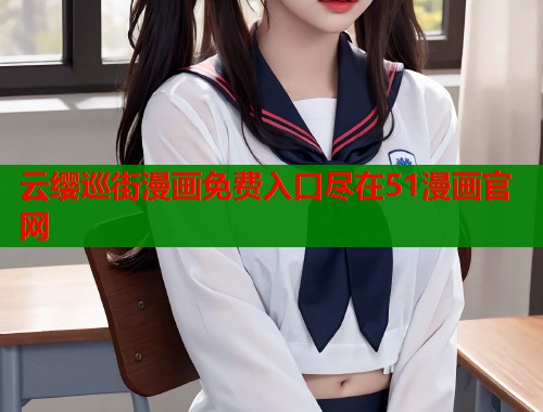 云缨巡街漫画免费入口尽在51漫画官网