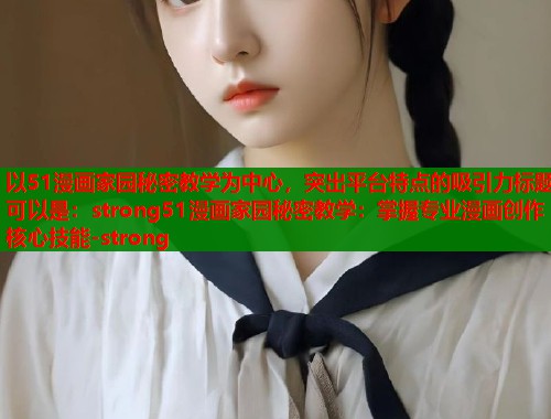 以51漫画家园秘密教学为中心，突出平台特点的吸引力标题可以是：strong51漫画家园秘密教学：掌握专业漫画创作核心技能-strong