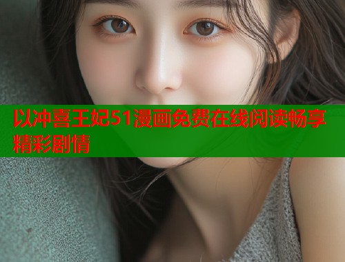 以冲喜王妃51漫画免费在线阅读畅享精彩剧情