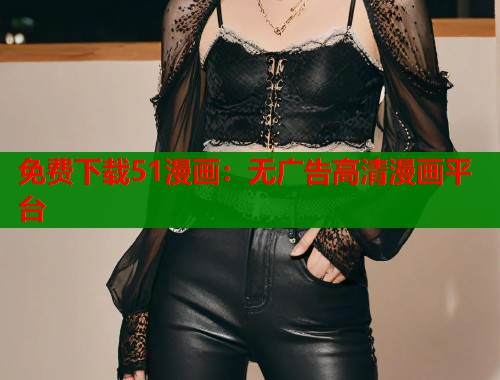 免费下载51漫画：无广告高清漫画平台