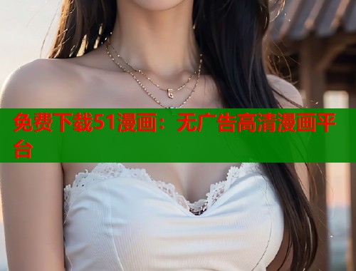 免费下载51漫画：无广告高清漫画平台