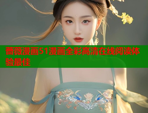 蔷薇漫画51漫画全彩高清在线阅读体验最佳