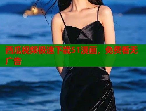 西瓜视频极速下载51漫画，免费看无广告