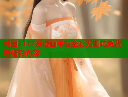 韩国5177污漫画平台全彩无删减免费看精彩内容