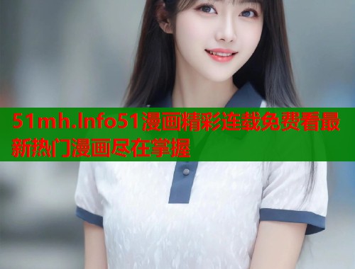 51mh.lnfo51漫画精彩连载免费看最新热门漫画尽在掌握