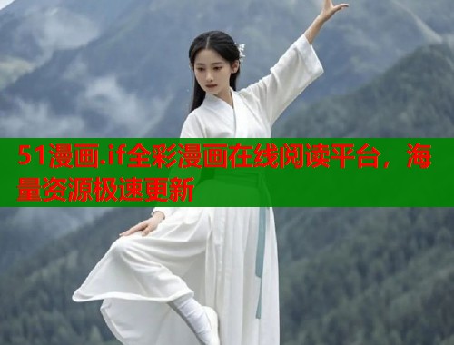 51漫画.if全彩漫画在线阅读平台，海量资源极速更新
