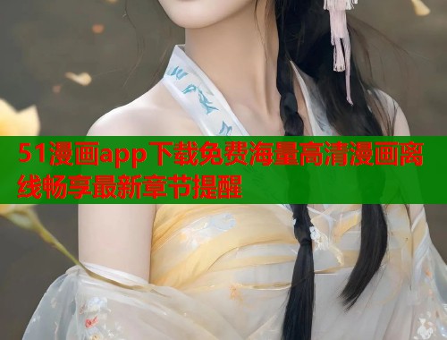 51漫画app下载免费海量高清漫画离线畅享最新章节提醒