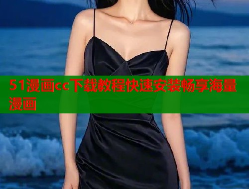 51漫画cc下载教程快速安装畅享海量漫画