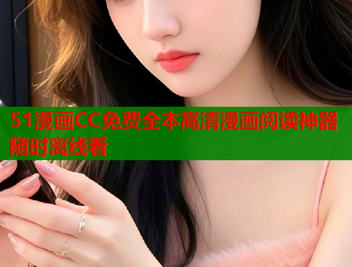 51漫画CC免费全本高清漫画阅读神器随时离线看