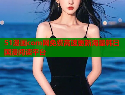 51漫画com网免费高速更新海量韩日国漫阅读平台