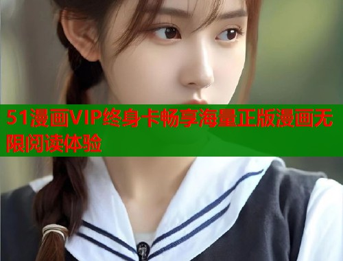 51漫画VIP终身卡畅享海量正版漫画无限阅读体验
