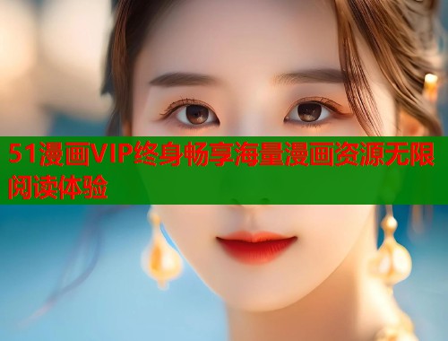 51漫画VIP终身畅享海量漫画资源无限阅读体验