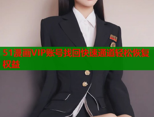 51漫画VIP账号找回快速通道轻松恢复权益