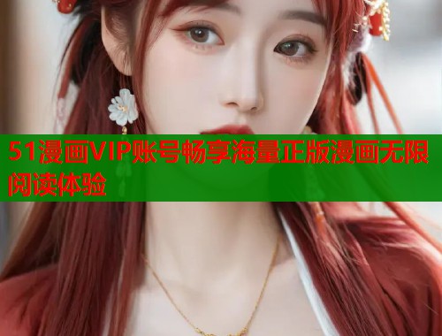 51漫画VIP账号畅享海量正版漫画无限阅读体验
