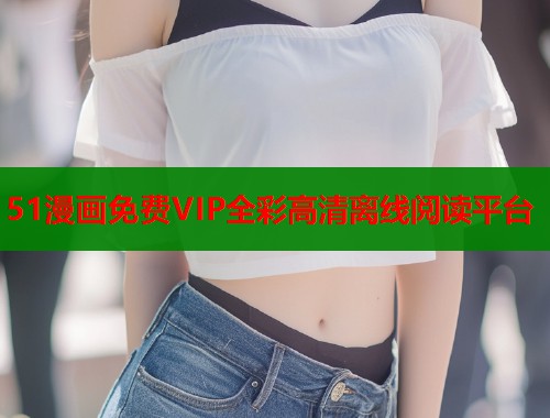51漫画免费VIP全彩高清离线阅读平台