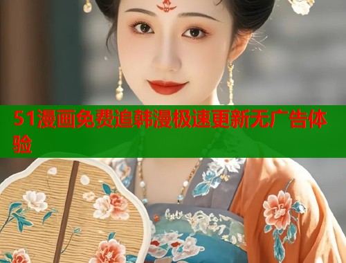 51漫画免费追韩漫极速更新无广告体验