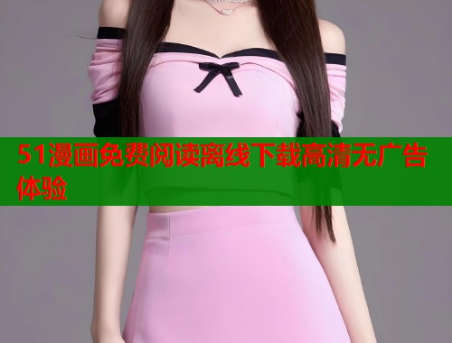 51漫画免费阅读离线下载高清无广告体验