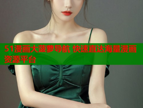 51漫画大菠萝导航 快速直达海量漫画资源平台