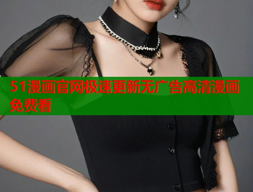 51漫画官网极速更新无广告高清漫画免费看