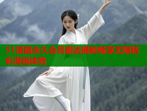 51漫画永久会员刷法揭秘畅享无限精彩漫画体验
