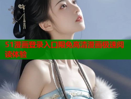 51漫画登录入口限免高清漫画极速阅读体验