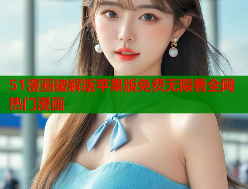 51漫画破解版苹果版免费无限看全网热门漫画