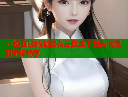 51漫画破解版蓝奏云极速下载高清漫画无限畅享