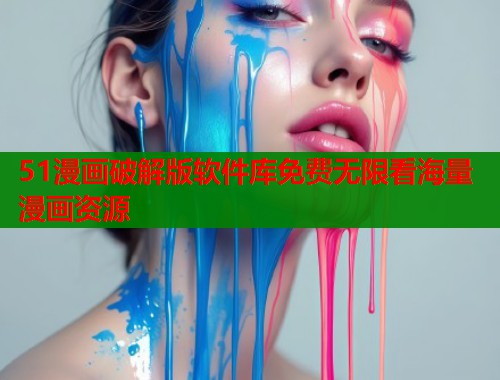 51漫画破解版软件库免费无限看海量漫画资源