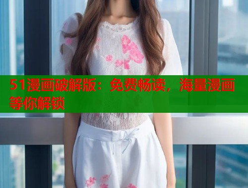 51漫画破解版：免费畅读，海量漫画等你解锁