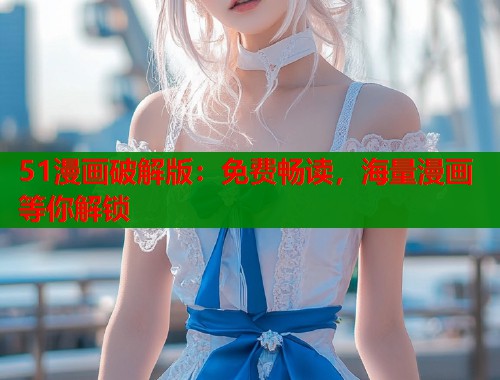 51漫画破解版：免费畅读，海量漫画等你解锁
