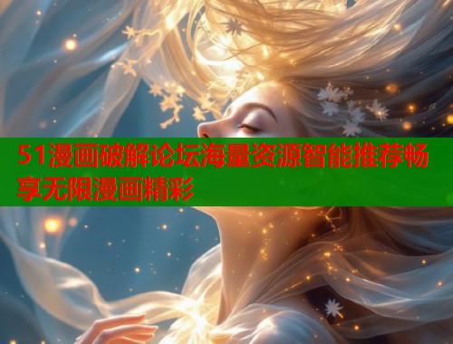 51漫画破解论坛海量资源智能推荐畅享无限漫画精彩