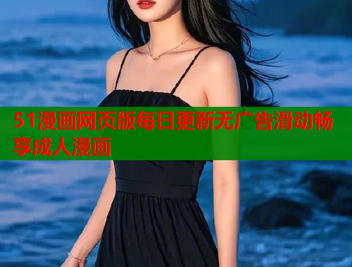 51漫画网页版每日更新无广告滑动畅享成人漫画