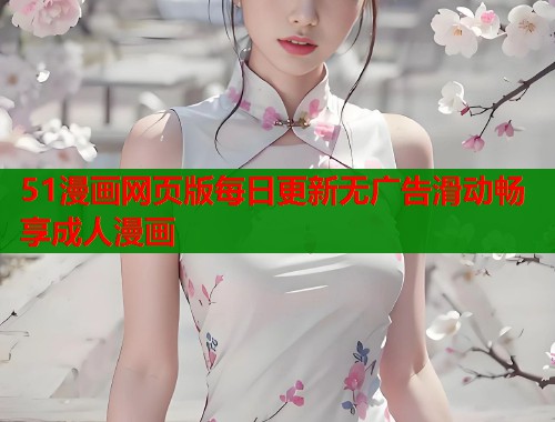 51漫画网页版每日更新无广告滑动畅享成人漫画