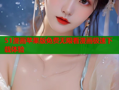 51漫画苹果版免费无限看漫画极速下载体验